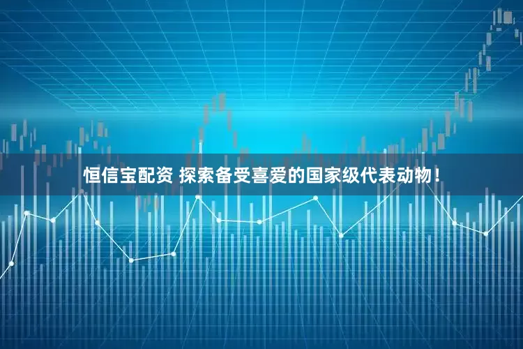恒信宝配资 探索备受喜爱的国家级代表动物！