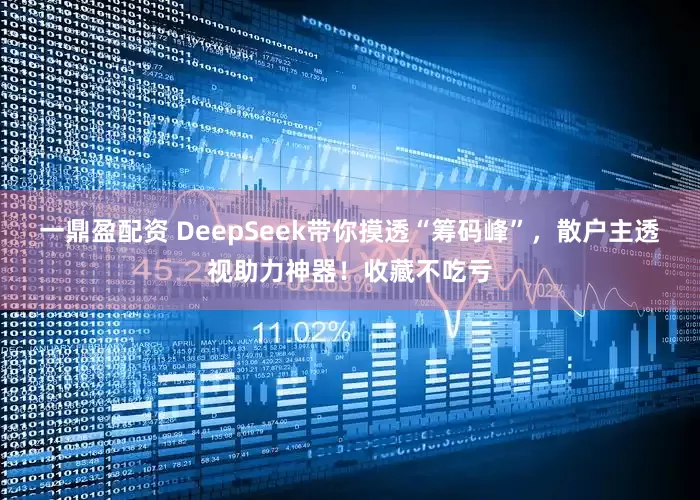 一鼎盈配资 DeepSeek带你摸透“筹码峰”，散户主透视助力神器！收藏不吃亏