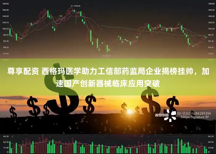 尊享配资 西格玛医学助力工信部药监局企业揭榜挂帅，加速国产创新器械临床应用突破