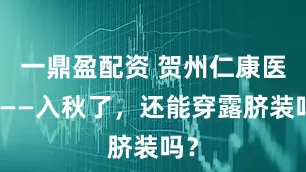 一鼎盈配资 贺州仁康医院——入秋了，还能穿露脐装吗？