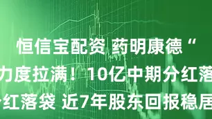 恒信宝配资 药明康德“宠股东”力度拉满！10亿中期分红落袋 近7年股东回报稳居A股前列